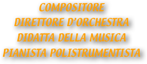 COMPOSITORE
DIRETTORE D’ORCHESTRA
DIDATTA DELLA MUSICA
PIANISTA POLISTRUMENTISTA