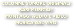 COLONNE SONORE ORIGINALI BASI MUSICALI
MONTAGGI AUDIO E VIDEO
MUSICA DAL VIVO
