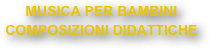 MUSICA PER BAMBINI 
COMPOSIZIONI DIDATTICHE